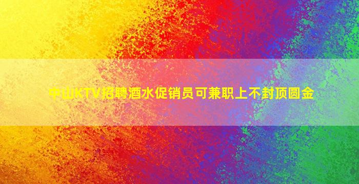 中山KTV招聘酒水促销员可兼职上不封顶圆金